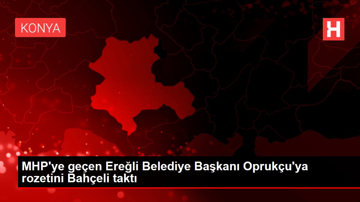 MHP ye geçen Ereğli Belediye Başkanı Oprukçu ya rozetini Bahçeli taktı